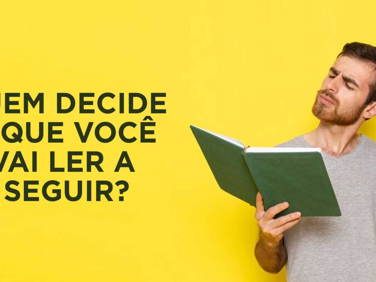 QUEM DECIDE O QUE VOCÊ VAI LER A&nbsp;SEGUIR?