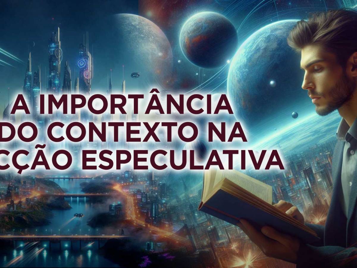 A IMPORTÂNCIA DO CONTEXTO NA FICÇÃO&nbsp;ESPECULATIVA